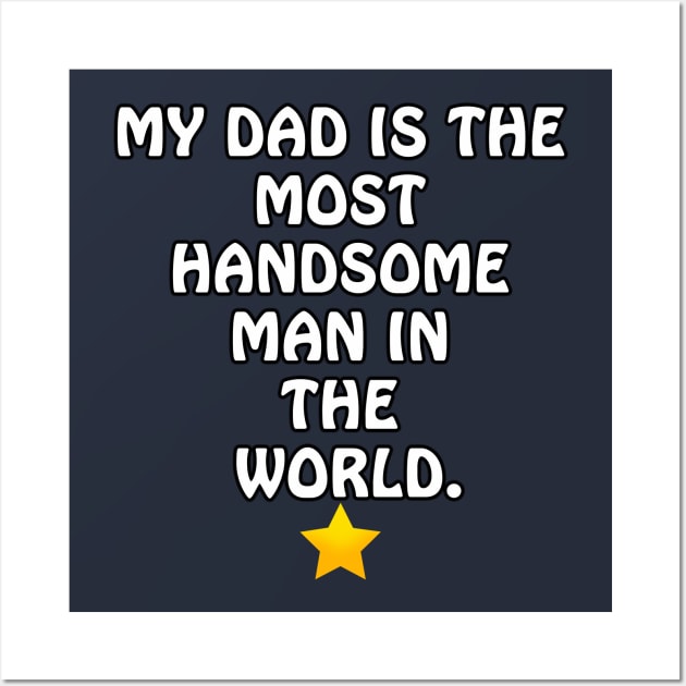 My Dad is the most Handsome Man in the World - I Love You Dad Wall Art by ArtsoftheHeart